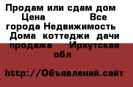 Продам или сдам дом › Цена ­ 500 000 - Все города Недвижимость » Дома, коттеджи, дачи продажа   . Иркутская обл.